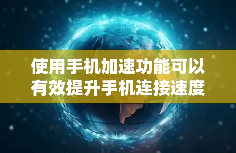 使用手机加速功能可以有效提升手机连接速度，特别是在需要上传数据时，可以节省 bandwidth。以下是一些步骤和方法来优化加速连接