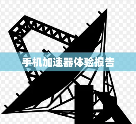 手机加速器体验报告