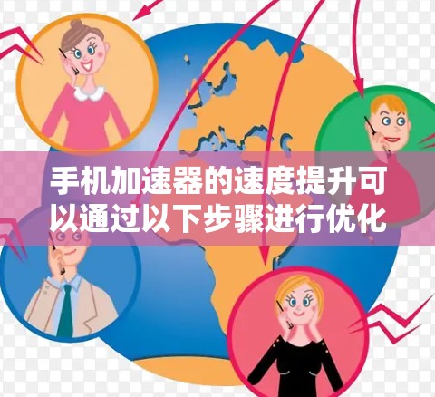 手机加速器的速度提升可以通过以下步骤进行优化