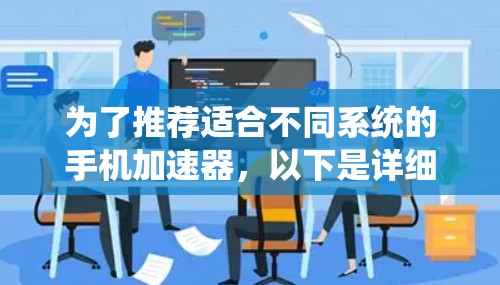 为了推荐适合不同系统的手机加速器，以下是详细的总结和推荐