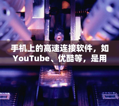 手机上的高速连接软件，如YouTube、优酷等，是用于连接到高速网络的工具，帮助用户访问在线内容。以下是关于这些软件的详细介绍