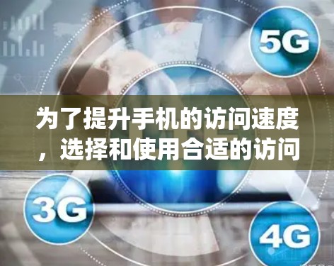 为了提升手机的访问速度，选择和使用合适的访问加速工具是一个明智的选择。以下是一个系统化的指南，帮助你找到适合你的工具，并指导如何使用它们