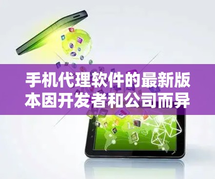 手机代理软件的最新版本因开发者和公司而异，通常更新会在官方发布日或特定时间内发布。以下是一些常见的手机代理软件及其最新版本信息