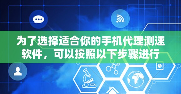 为了选择适合你的手机代理测速软件，可以按照以下步骤进行