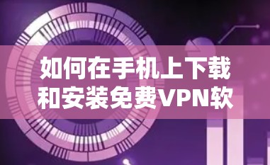 如何在手机上下载和安装免费VPN软件