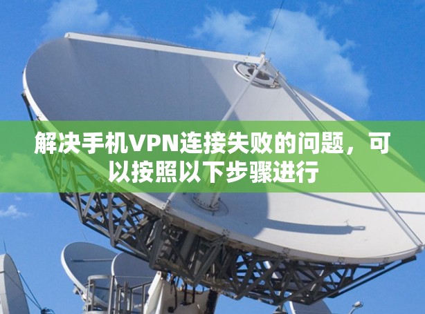 解决手机VPN连接失败的问题，可以按照以下步骤进行