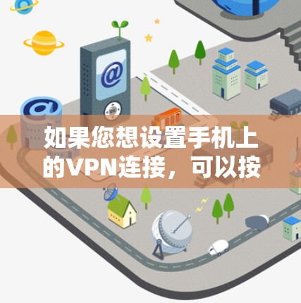 如果您想设置手机上的VPN连接，可以按照以下步骤进行