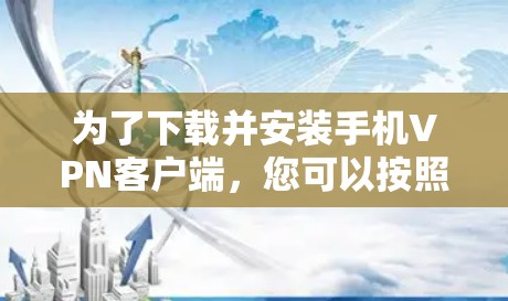 为了下载并安装手机VPN客户端，您可以按照以下步骤操作