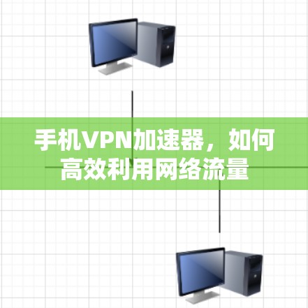 手机VPN加速器，如何高效利用网络流量