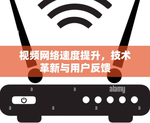 视频网络速度提升，技术革新与用户反馈