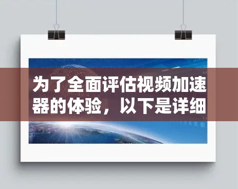 为了全面评估视频加速器的体验,以下是详细的测试步骤和结果 为了全面评估视频加速器的体验,以下是详细的测试步骤和结果
