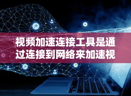 视频加速连接工具是通过连接到网络来加速视频流的工具,主要分为在线平台和第三方软件两类。以下是它们的详细介绍 视频加速连接工具是通过连接到网络来加速视频流的工具,主要分为在线平台和第三方软件两类。以下是它们的详细介绍