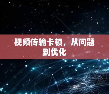 视频传输卡顿,从问题到优化 视频传输卡顿,从问题到优化