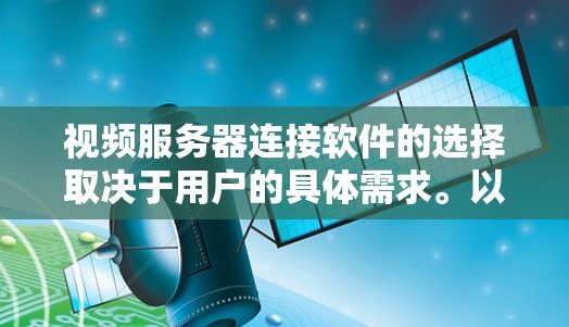 视频服务器连接软件的选择取决于用户的具体需求。以下是一些常见的解决方案 视频服务器连接软件的选择取决于用户的具体需求。以下是一些常见的解决方案