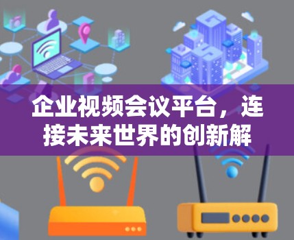 企业视频会议平台,连接未来世界的创新解决方案 企业视频会议平台,连接未来世界的创新解决方案