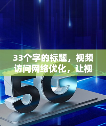 33个字的标题,视频访问网络优化,让视频体验更流畅 33个字的标题,视频访问网络优化,让视频体验更流畅