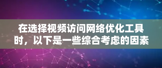在选择视频访问网络优化工具时,以下是一些综合考虑的因素和推荐 在选择视频访问网络优化工具时,以下是一些综合考虑的因素和推荐