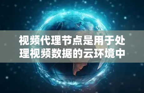 视频代理节点是用于处理视频数据的云环境中重要功能,其主要职责包括解析、存储、流处理、分类识别、剪辑分割等任务。以下是视频代理节点的详细功能和作用 视频代理节点是用于处理视频数据的云环境中重要功能,其主要职责包括解析、存储、流处理、分类识别、剪辑分割等任务。以下是视频代理节点的详细功能和作用