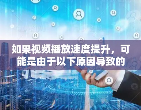 如果视频播放速度提升,可能是由于以下原因导致的 如果视频播放速度提升,可能是由于以下原因导致的