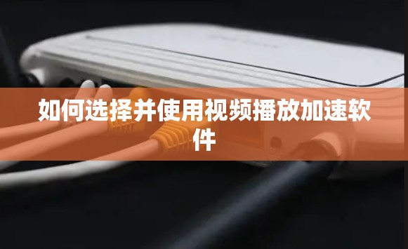 如何选择并使用视频播放加速软件