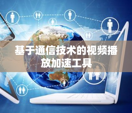 基于通信技术的视频播放加速工具 基于通信技术的视频播放加速工具