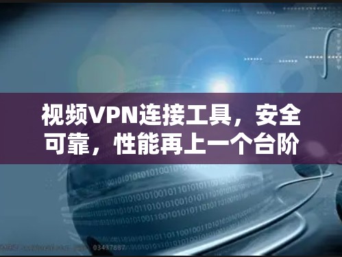 视频VPN连接工具,安全可靠,性能再上一个台阶 视频VPN连接工具,安全可靠,性能再上一个台阶