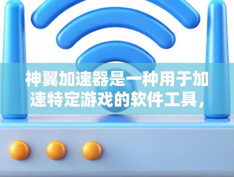 神翼加速器是一种用于加速特定游戏的软件工具,通常在运行时或插件管理器中提供。以下是对加速器的详细指南 神翼加速器是一种用于加速特定游戏的软件工具,通常在运行时或插件管理器中提供。以下是对加速器的详细指南