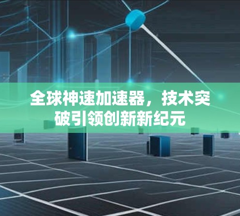 全球神速加速器，技术突破引领创新新纪元