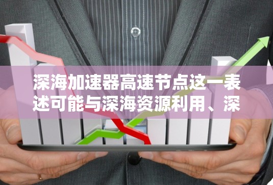 深海加速器高速节点这一表述可能与深海资源利用、深海作业平台或深海勘探技术有关。以下是对这一概念的详细分析