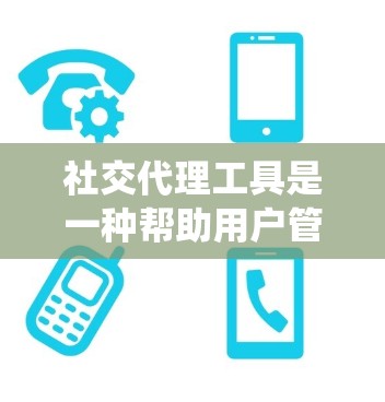 社交代理工具是一种帮助用户管理和扩展社交关系的系统，涵盖多种功能和设置，适合用户在不同场合中进行社交互动。以下是对该工具的详细分析