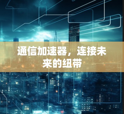 通信加速器，连接未来的纽带