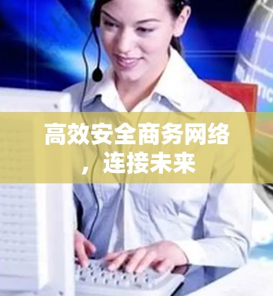 高效安全商务网络，连接未来