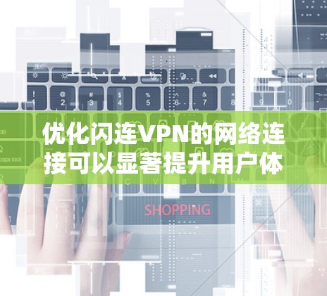 优化闪连VPN的网络连接可以显著提升用户体验，降低使用延迟，同时增强安全性。以下是一些优化VPN线路的方法和步骤