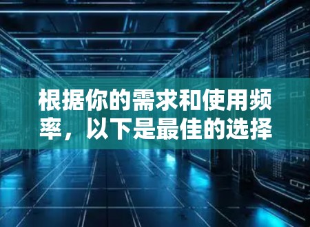 根据你的需求和使用频率，以下是最佳的选择