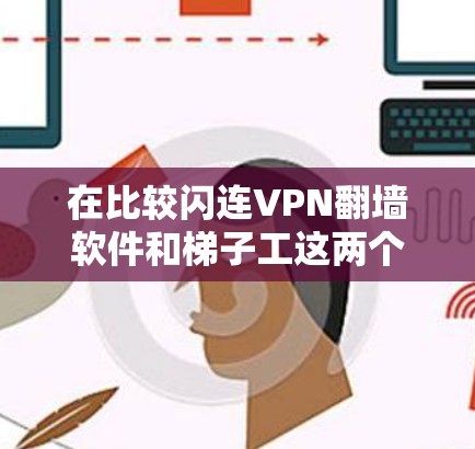 在比较闪连VPN翻墙软件和梯子工这两个VPN工具时，需要从多个方面进行分析，以帮助用户更好地理解它们的特点、适用场景以及实际体验。以下是对这两个工具的详细分析和对比