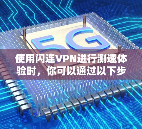 使用闪连VPN进行测速体验时，你可以通过以下步骤来了解其性能和稳定性