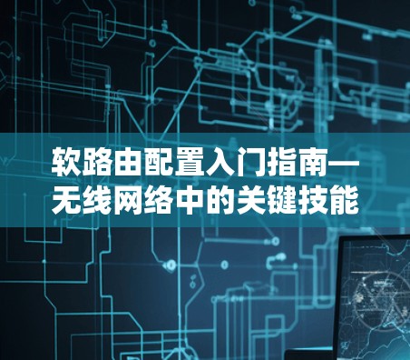 软路由配置入门指南—无线网络中的关键技能