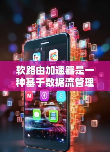 软路由加速器是一种基于数据流管理的技术，旨在通过提前加载流量来提高网络的效率和用户体验。以下是对软路由加速器的详细分析