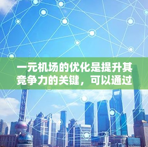 一元机场的优化是提升其竞争力的关键，可以通过以下方式让一元机场更快