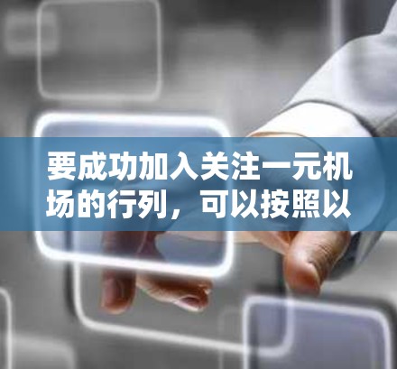 要成功加入关注一元机场的行列，可以按照以下步骤进行