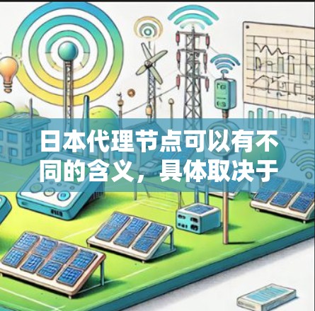 日本代理节点可以有不同的含义，具体取决于上下文。以下是几种可能的解释