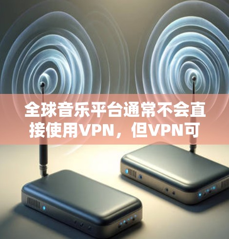 全球音乐平台通常不会直接使用VPN，但VPN可以帮助保护你的隐私和安全，尤其是在访问特定音乐平台时。以下是一些与全球音乐平台相关的VPN推荐和信息