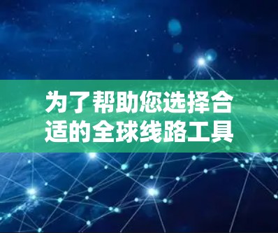 为了帮助您选择合适的全球线路工具，以下是一个分步的解决方案，根据您的使用频率、需求、广告偏好和功能需求来选择最适合的工具