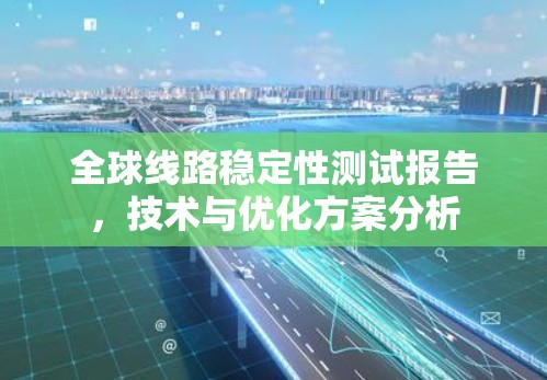 全球线路稳定性测试报告，技术与优化方案分析