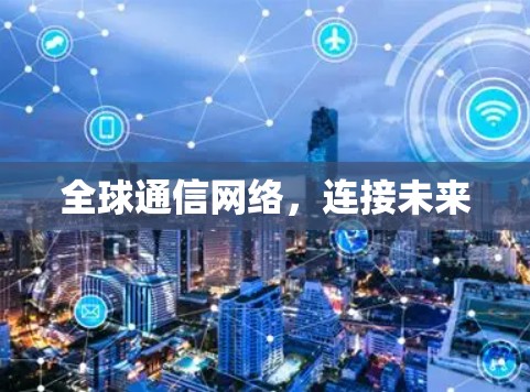 全球通信网络，连接未来