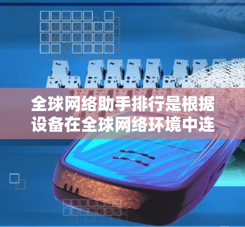全球网络助手排行是根据设备在全球网络环境中连接到互联网的能力进行的排序。以下是详细的步骤和方法
