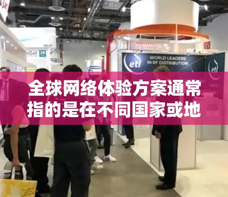全球网络体验方案通常指的是在不同国家或地区的网络连接情况，以及如何优化和管理网络连接。以下是一些建议和步骤，帮助您配置和管理全球网络体验