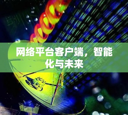 网络平台客户端，智能化与未来
