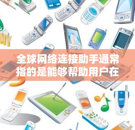 全球网络连接助手通常指的是能够帮助用户在全球范围内连接到互联网的设备或工具。以下是有几个可能的解释