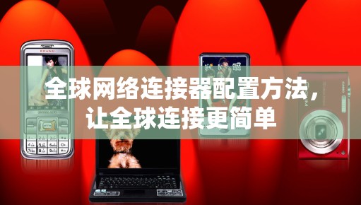 全球网络连接器配置方法，让全球连接更简单